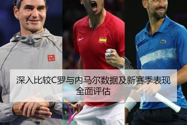 深入比较C罗与内马尔数据及新赛季表现全面评估（Kaiyun）